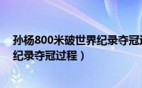 孙杨800米破世界纪录夺冠过程是什么（孙杨800米破世界纪录夺冠过程）