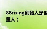 88rising创始人是谁（88rising创始人是哪里人）