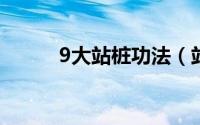 9大站桩功法（站桩有几种桩法）