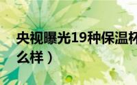 央视曝光19种保温杯名单（水宜生保温杯怎么样）