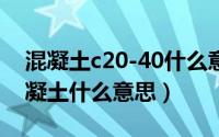 混凝土c20-40什么意思（c20c30c40c50混凝土什么意思）