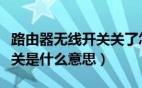 路由器无线开关关了怎么打开（路由器无线开关是什么意思）