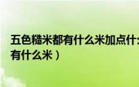 五色糙米都有什么米加点什么米一起去软一点（五色糙米都有什么米）