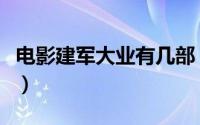 电影建军大业有几部（建军大业十部必看电影）