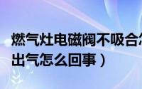 燃气灶电磁阀不吸合怎么办（煤气灶电磁阀不出气怎么回事）