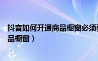 抖音如何开通商品橱窗必须要有淘宝店吗（抖音如何开通商品橱窗）