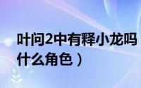 叶问2中有释小龙吗（释小龙在叶问2中扮演什么角色）