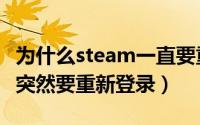 为什么steam一直要重新启动（为什么steam突然要重新登录）