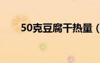 50克豆腐干热量（10克豆腐干热量）