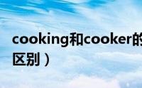 cooking和cooker的区别（cook和cooking区别）