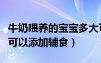 牛奶喂养的宝宝多大可以添加辅食（宝宝多大可以添加辅食）