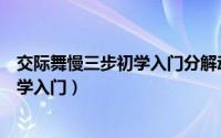 交际舞慢三步初学入门分解动作交际舞慢（交际舞慢三步初学入门）