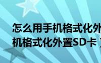 怎么用手机格式化外置sd卡内存（怎么用手机格式化外置SD卡）