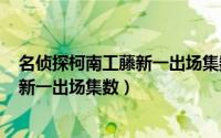 名侦探柯南工藤新一出场集数900集之后（名侦探柯南工藤新一出场集数）