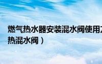 燃气热水器安装混水阀使用方便不（燃气热水器如何安装冷热混水阀）