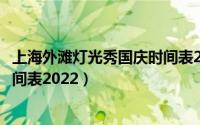 上海外滩灯光秀国庆时间表2022年（上海外滩灯光秀国庆时间表2022）