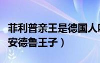 菲利普亲王是德国人吗（菲利普亲王为何喜欢安德鲁王子）