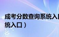 成考分数查询系统入口官网（成考分数查询系统入口）