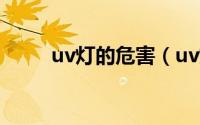 uv灯的危害（uv灯的原理是什么）