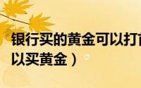 银行买的黄金可以打首饰吗（南阳哪个银行可以买黄金）