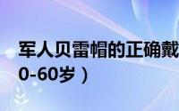 军人贝雷帽的正确戴法（贝雷帽的正确戴法50-60岁）