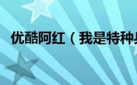 优酷阿红（我是特种兵里阿红是谁扮演的）