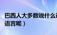 巴西人大多数说什么语言（请问巴西人讲什么语言呢）