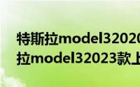 特斯拉model32020款什么时候上市（特斯拉model32023款上市时间）