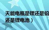 天能电瓶是锂还是铅酸的?（天能电池是铅酸还是锂电池）