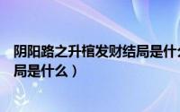 阴阳路之升棺发财结局是什么意思（阴阳路之升棺发财的结局是什么）