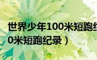 世界少年100米短跑纪录是多少（世界少年100米短跑纪录）