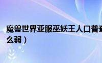 魔兽世界亚服巫妖王人口普查2023（巫妖王伯瓦尔为什么那么弱）