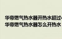 华帝燃气热水器开热水超过40度自动变成冷水是什么情况（华帝燃气热水器怎么开热水）