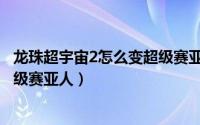 龙珠超宇宙2怎么变超级赛亚人之神（龙珠超宇宙2怎么变超级赛亚人）