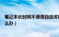 笔记本长时间不使用自动关机（笔记本太久不用自动关机怎么办）