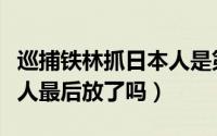 巡捕铁林抓日本人是第几集（铁林巡捕拒不放人最后放了吗）