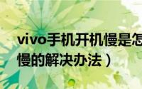 vivo手机开机慢是怎么回事（vivo手机开机慢的解决办法）