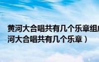 黄河大合唱共有几个乐章组成分别写出各个乐章的名称（黄河大合唱共有几个乐章）