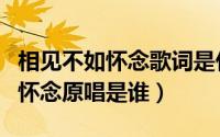 相见不如怀念歌词是什么意思（请问相见不如怀念原唱是谁）