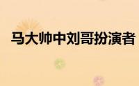 马大帅中刘哥扮演者（马大帅刘舒扮演者）