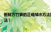 新鲜方竹笋的正确焯水方法图片（新鲜方竹笋的正确焯水方法）