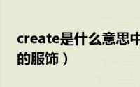 create是什么意思中文（create是什么牌子的服饰）