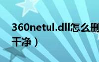 360netul.dll怎么删除（norton360怎么删干净）