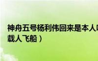 神舟五号杨利伟回来是本人吗（2003年杨利伟乘坐神舟5号载人飞船）