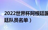 2022世界杯阿根廷国家队（2022世界杯阿根廷队员名单）