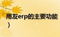 用友erp的主要功能（用友的ERP是什么意思）