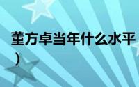 董方卓当年什么水平（董方卓年轻时有多厉害）