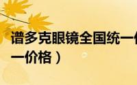 谱多克眼镜全国统一价格（超视立眼镜全国统一价格）