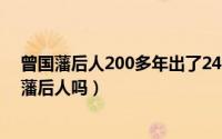 曾国藩后人200多年出了240多位杰出人物（曾宪梓是曾国藩后人吗）