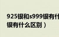 925银和s999银有什么区别（925银和S925银有什么区别）